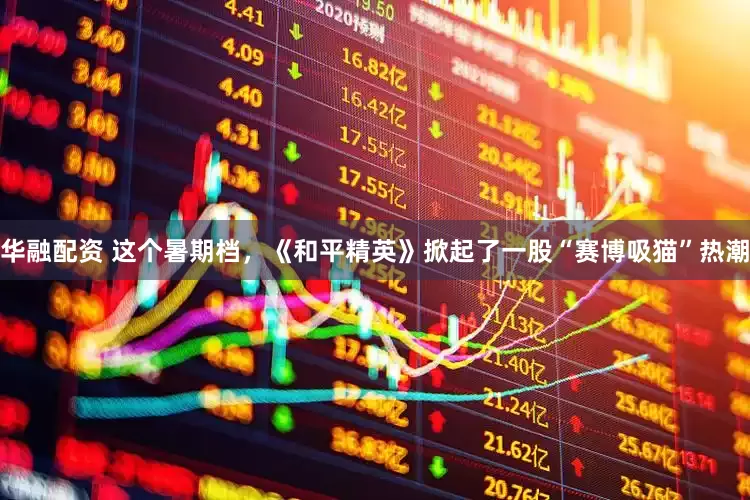 华融配资 这个暑期档，《和平精英》掀起了一股“赛博吸猫”热潮