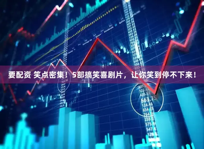 要配资 笑点密集！5部搞笑喜剧片，让你笑到停不下来！