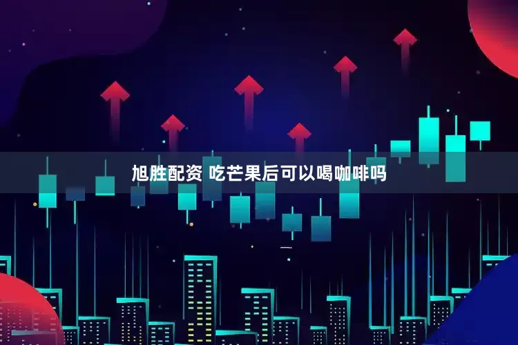 旭胜配资 吃芒果后可以喝咖啡吗