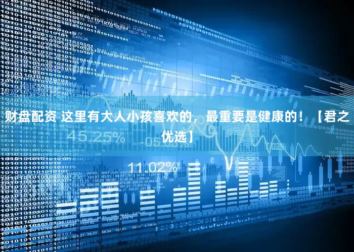 财盘配资 这里有大人小孩喜欢的，最重要是健康的！【君之优选】