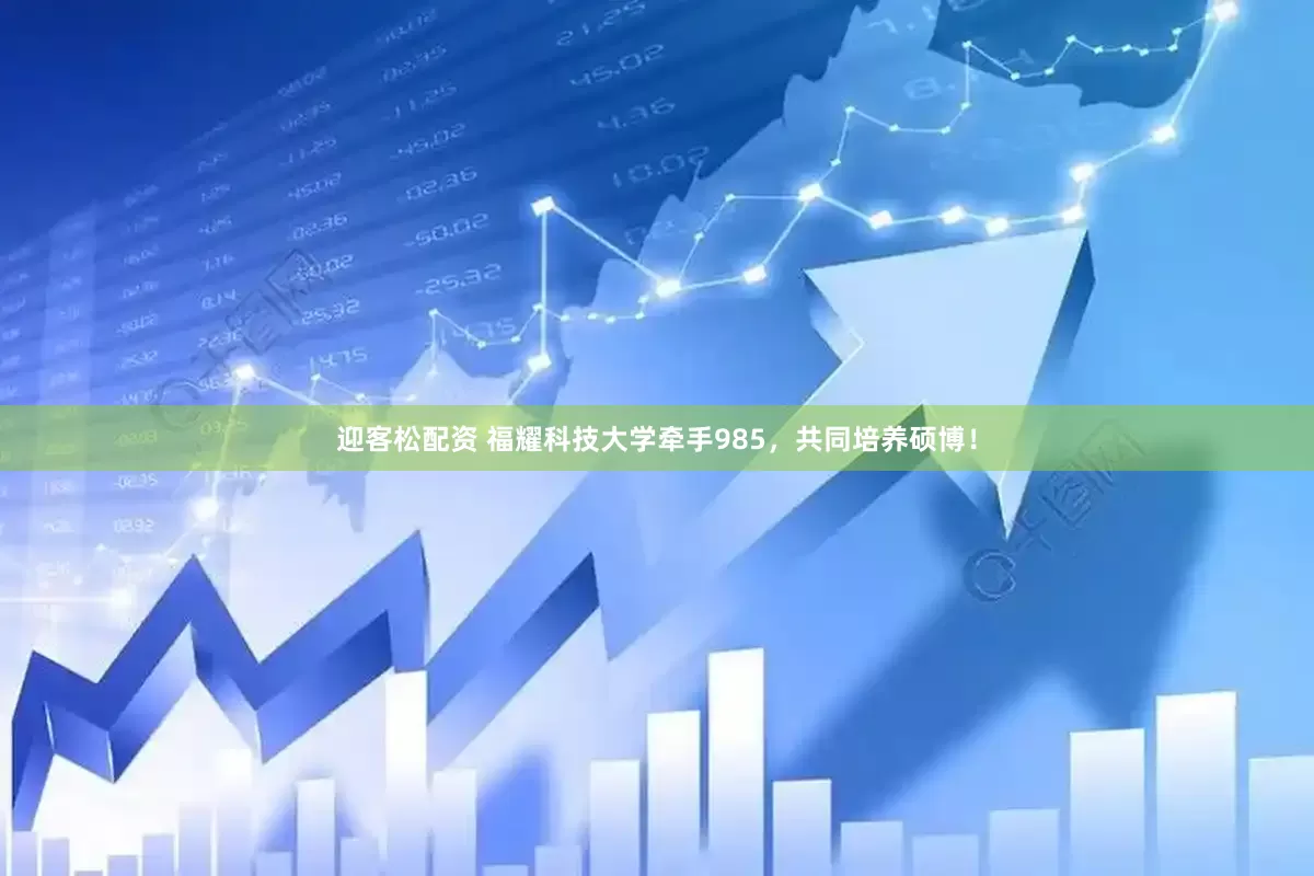 迎客松配资 福耀科技大学牵手985，共同培养硕博！