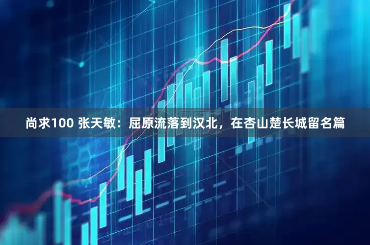 尚求100 张天敏：屈原流落到汉北，在杏山楚长城留名篇